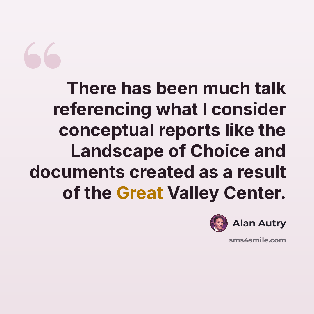 “There has been much talk referencing what I consider conceptual reports like the Landscape of Choice and documents created as a result of the Great Valley Center.” quote by Alan Autry