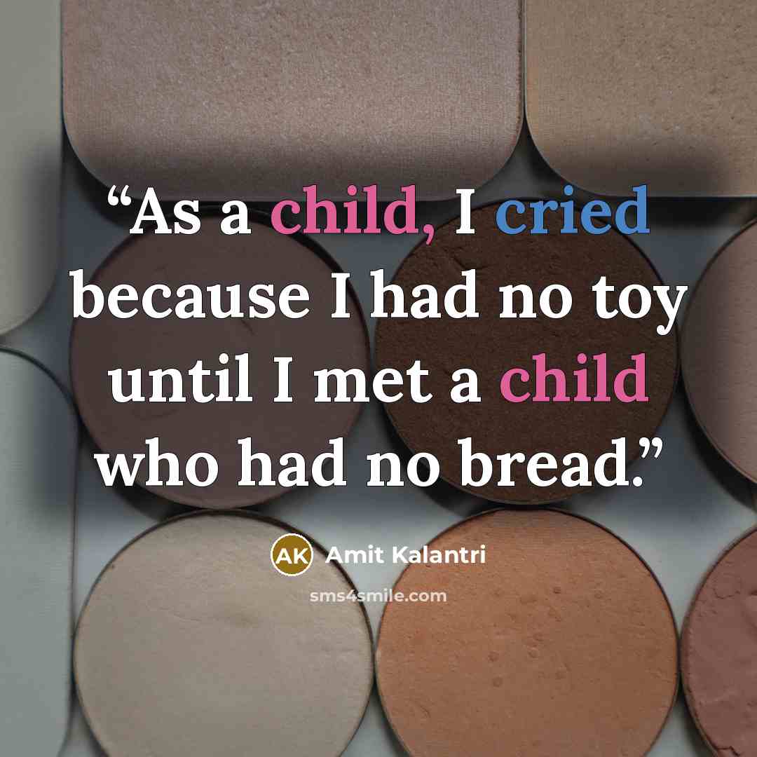 “As a child, I cried because I had no toy until I met a child who had no bread.” quote by Amit Kalantri