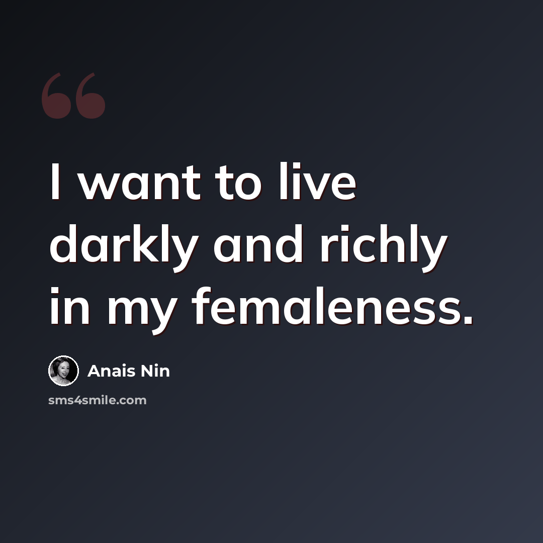 “I want to live darkly and richly in my femaleness.” quote by Anais Nin