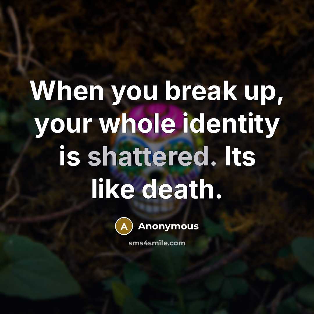 “When you break up, your whole identity is shattered. Its like death.” quote by Anonymous