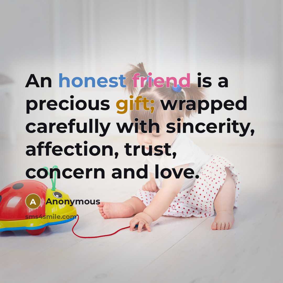 “An honest friend is a precious gift; wrapped carefully with sincerity, affection, trust, concern and love.” quote by Anonymous