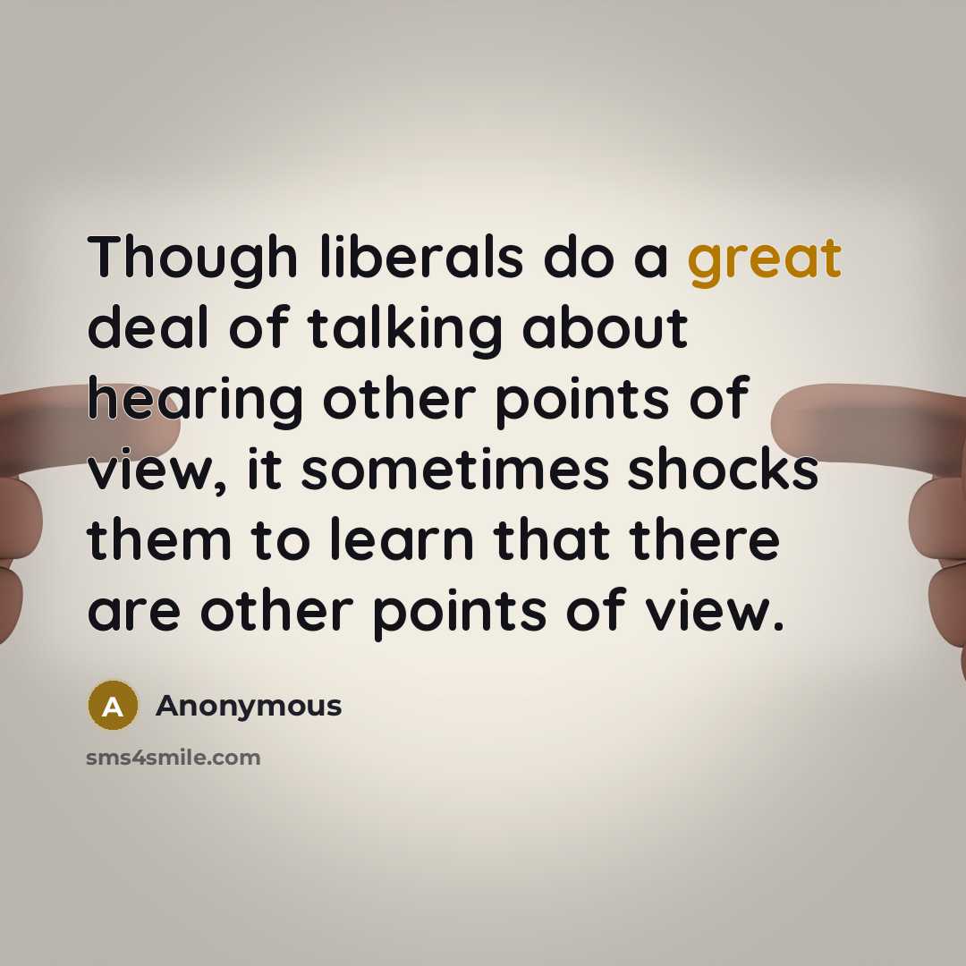“Though liberals do a great deal of talking about hearing other points of view, it sometimes shocks them to learn that there are other points of view.” quote by Anonymous