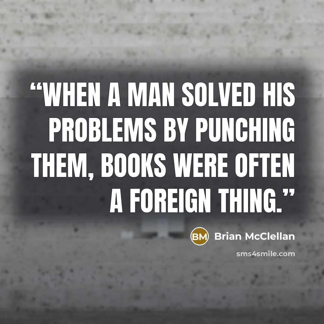 “When a man solved his problems by punching them, books were often a foreign thing.” quote by Brian McClellan