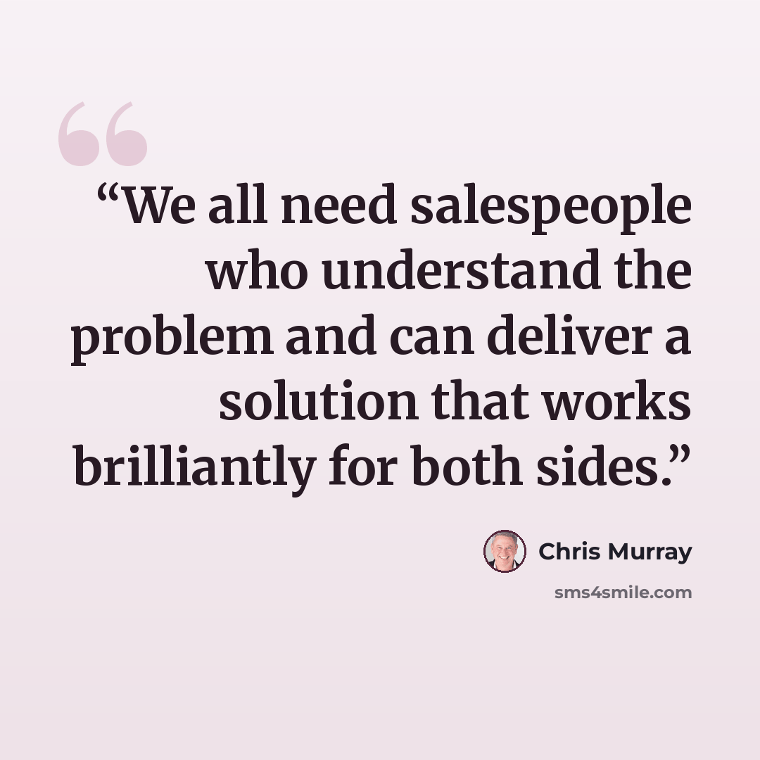 “We all need salespeople who understand the problem and can deliver a solution that works brilliantly for both sides.” quote by Chris Murray