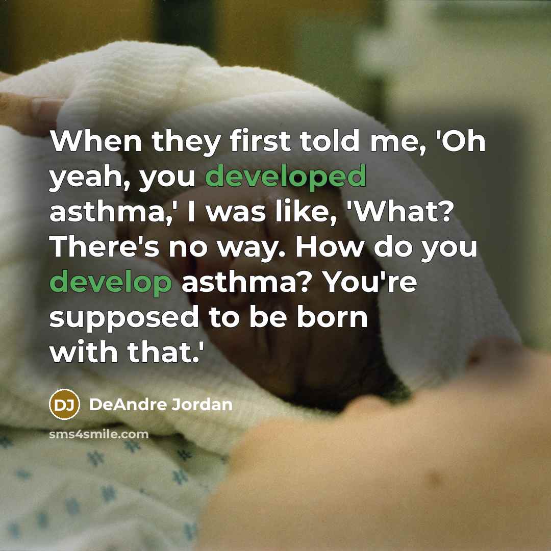 “When they first told me, 'Oh yeah, you developed asthma,' I was like, 'What? There's no way. How do you develop asthma? You're supposed to be born with that.'” quote by DeAndre Jordan
