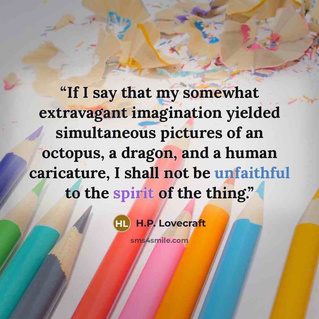 “If I say that my somewhat extravagant imagination yielded simultaneous pictures of an octopus, a dragon, and a human caricature, I shall not be unfaithful to the spirit of the thing.” quote by H.P. Lovecraft
