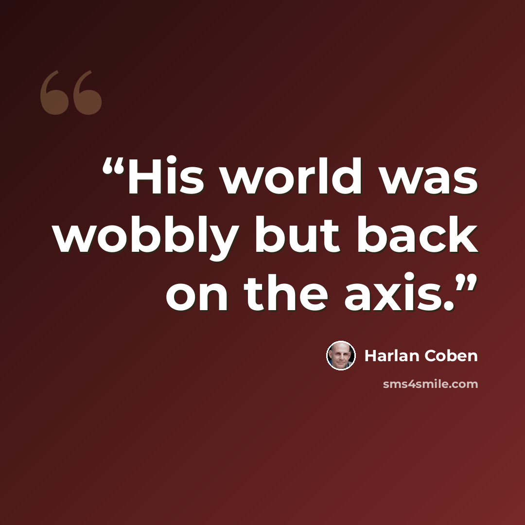 “His world was wobbly but back on the axis.” quote by Harlan Coben