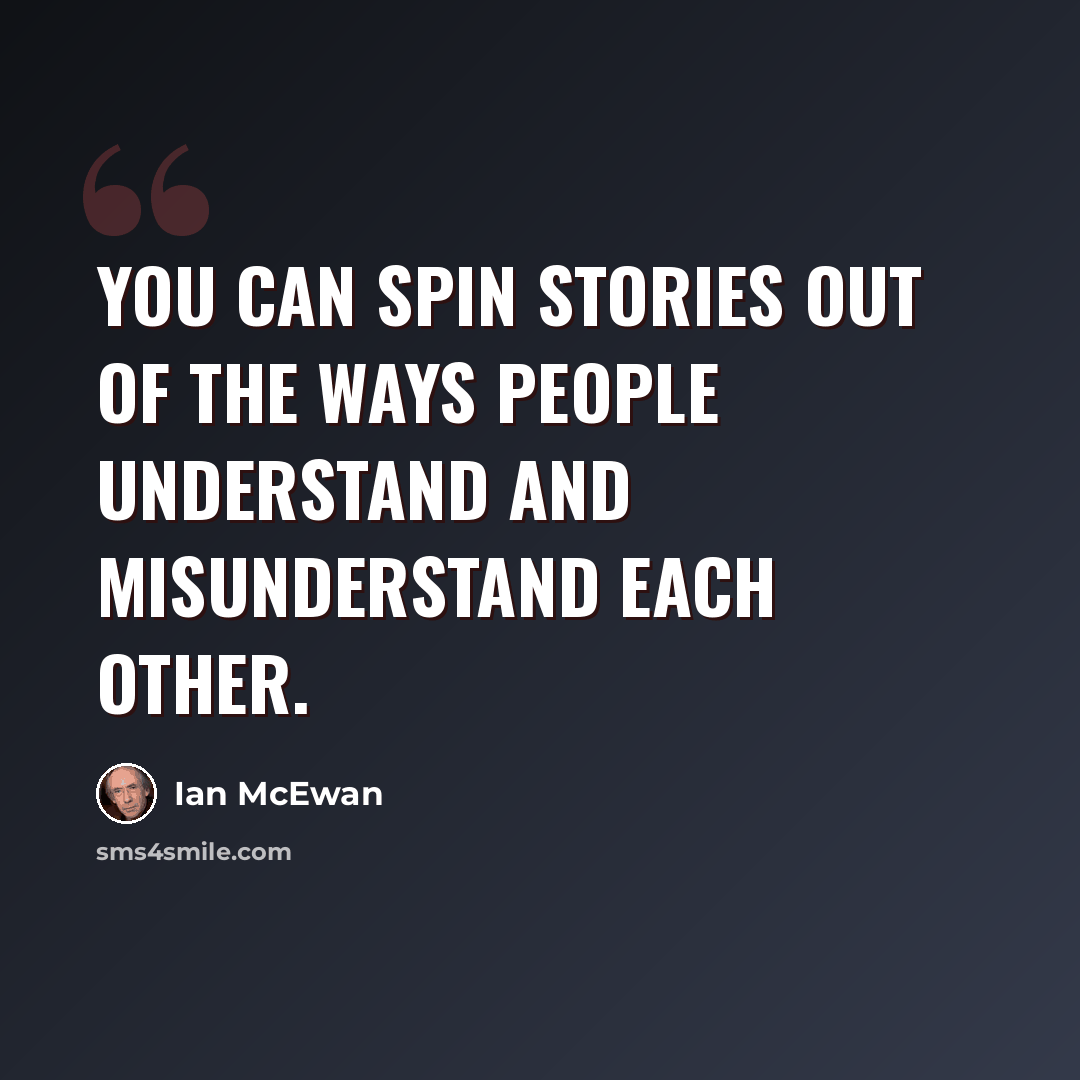 “You can spin stories out of the ways people understand and misunderstand each other.” quote by Ian Mcewan