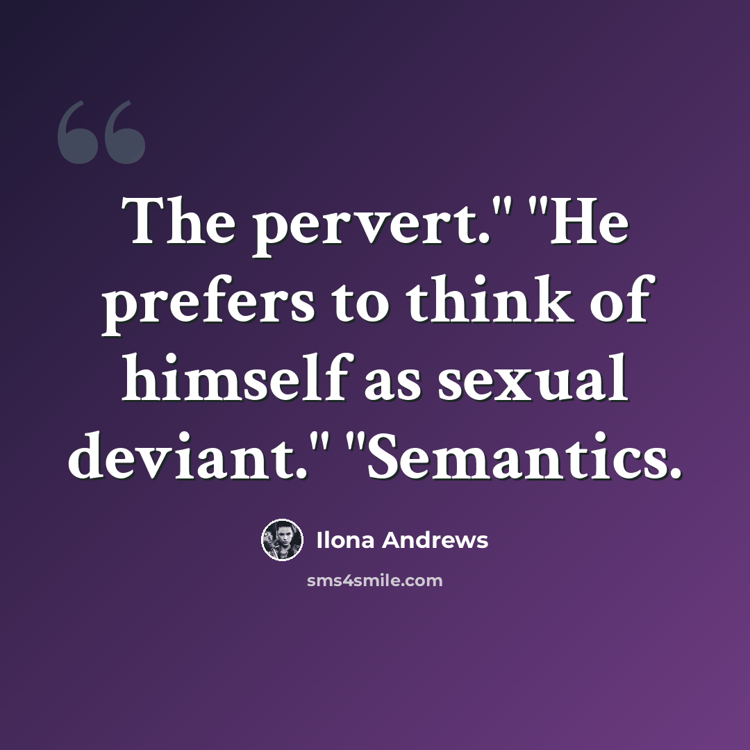 “The pervert." "He prefers to think of himself as sexual deviant." "Semantics.” quote by Ilona Andrews