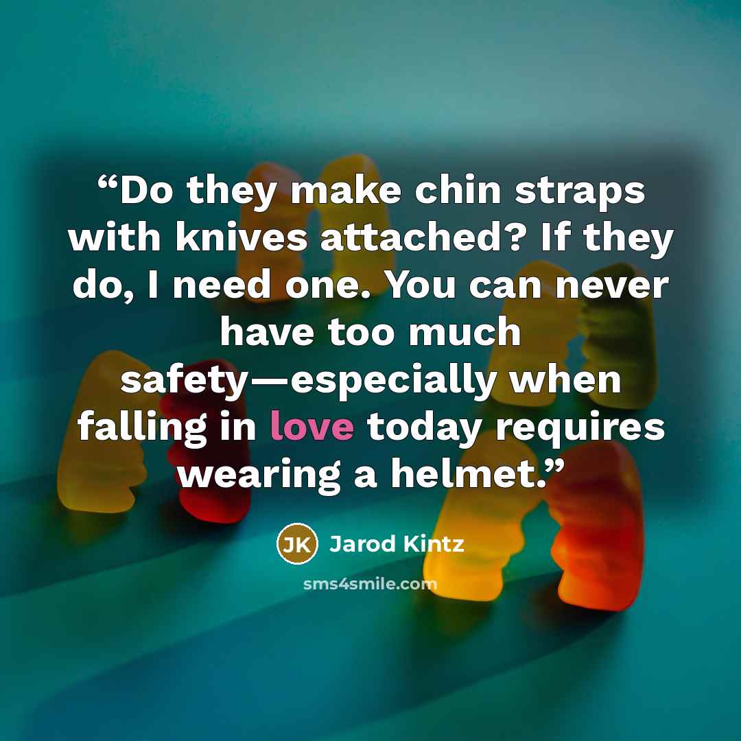 “Do they make chin straps with knives attached? If they do, I need one. You can never have too much safety—especially when falling in love today requires wearing a helmet.” quote by Jarod Kintz