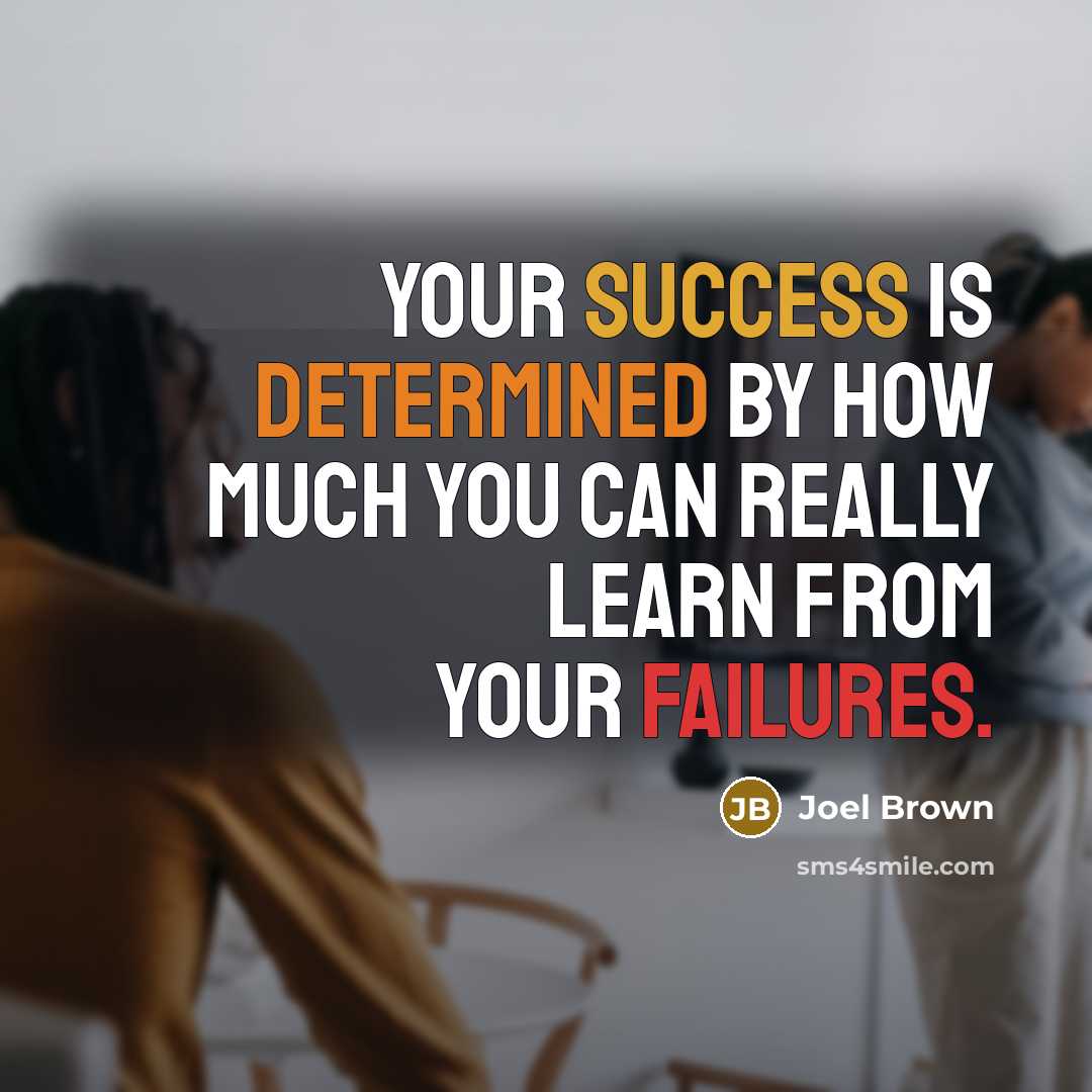 “Your success is determined by how much you can really learn from your failures.” quote by Joel Brown