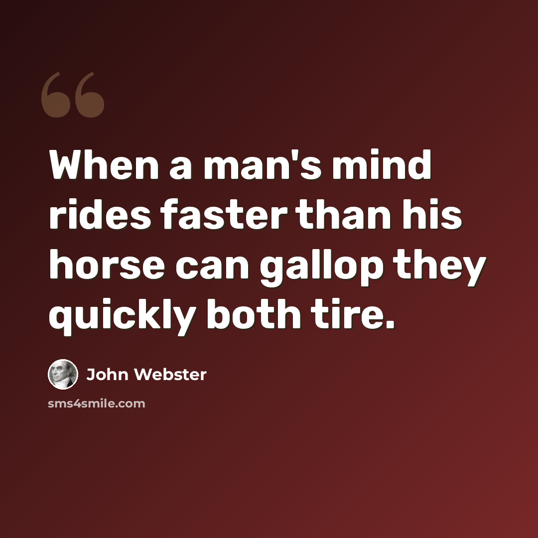 “When a man's mind rides faster than his horse can gallop they quickly both tire.” quote by John Webster