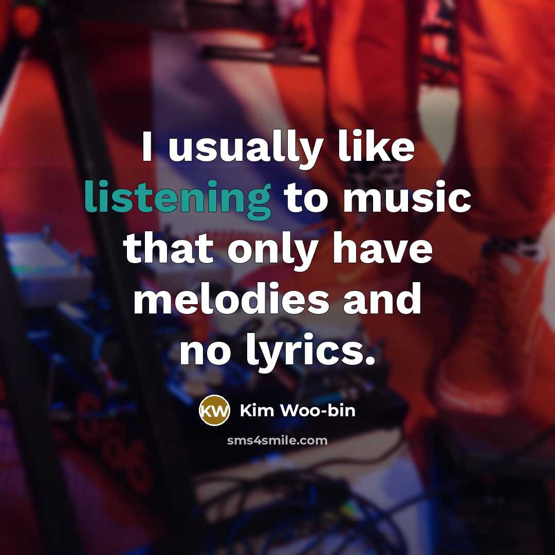 “I usually like listening to music that only have melodies and no lyrics.” quote by Kim Woo-bin