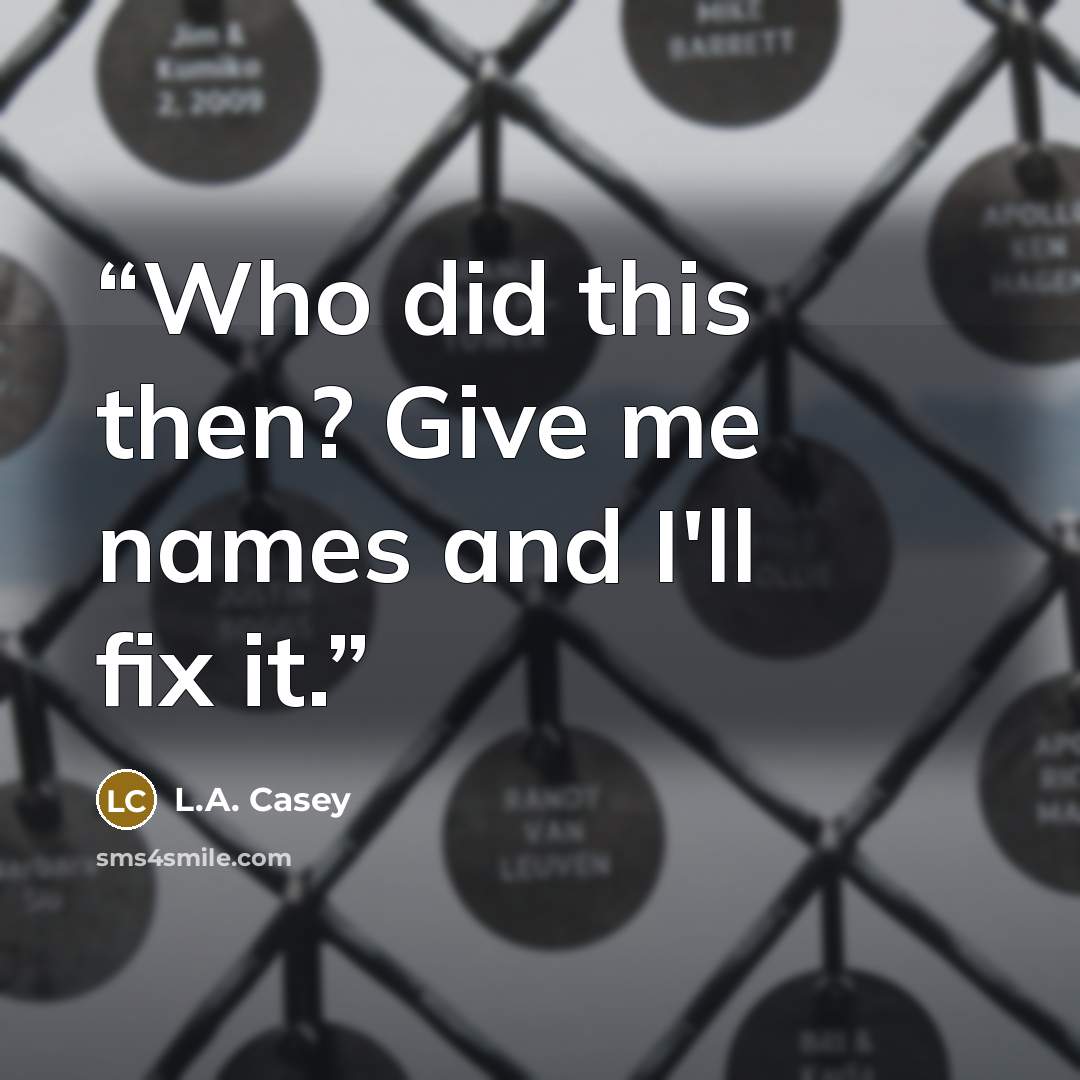 “Who did this then? Give me names and I'll fix it.” quote by L.A. Casey