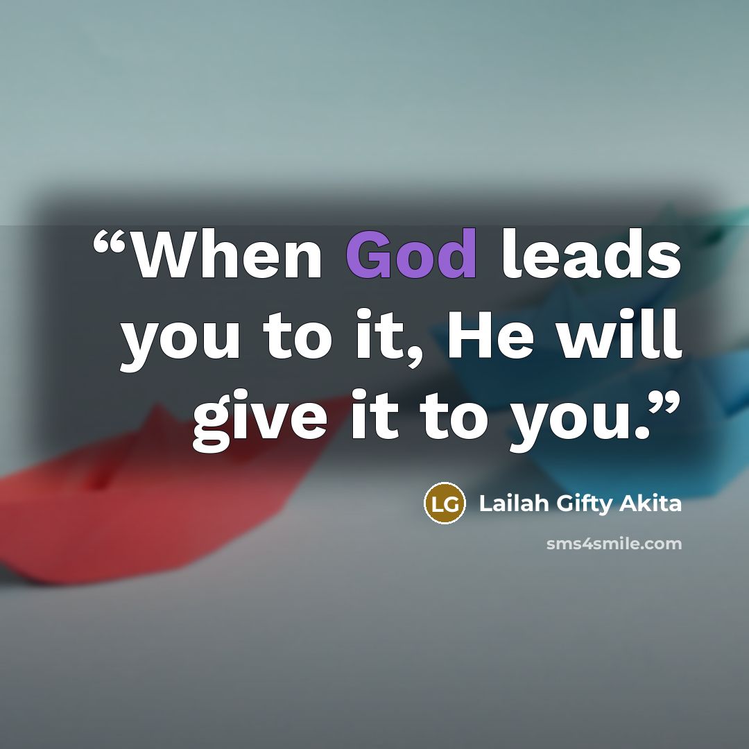 “When God leads you to it, He will give it to you.” quote by Lailah Gifty Akita