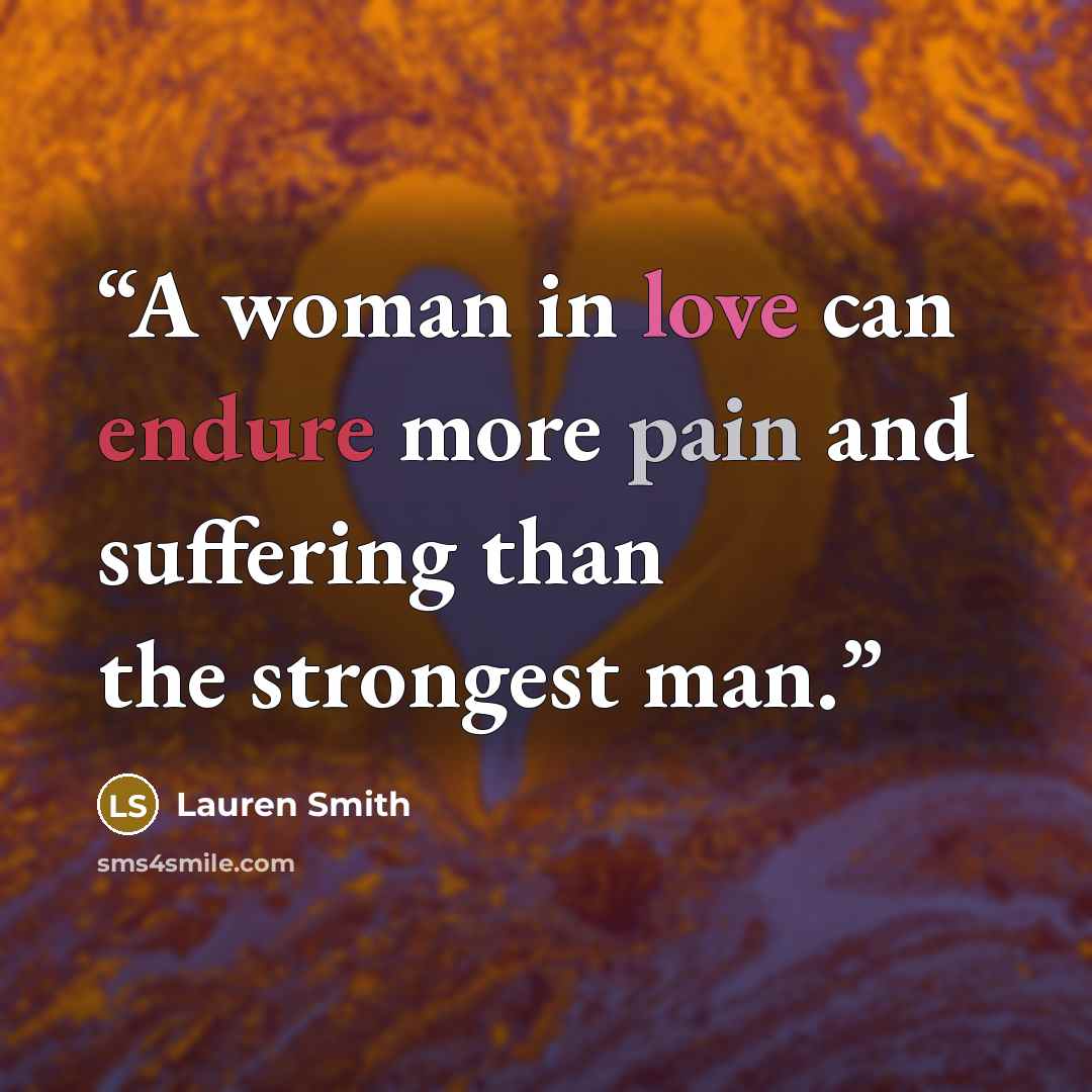“A woman in love can endure more pain and suffering than the strongest man.” quote by Lauren Smith