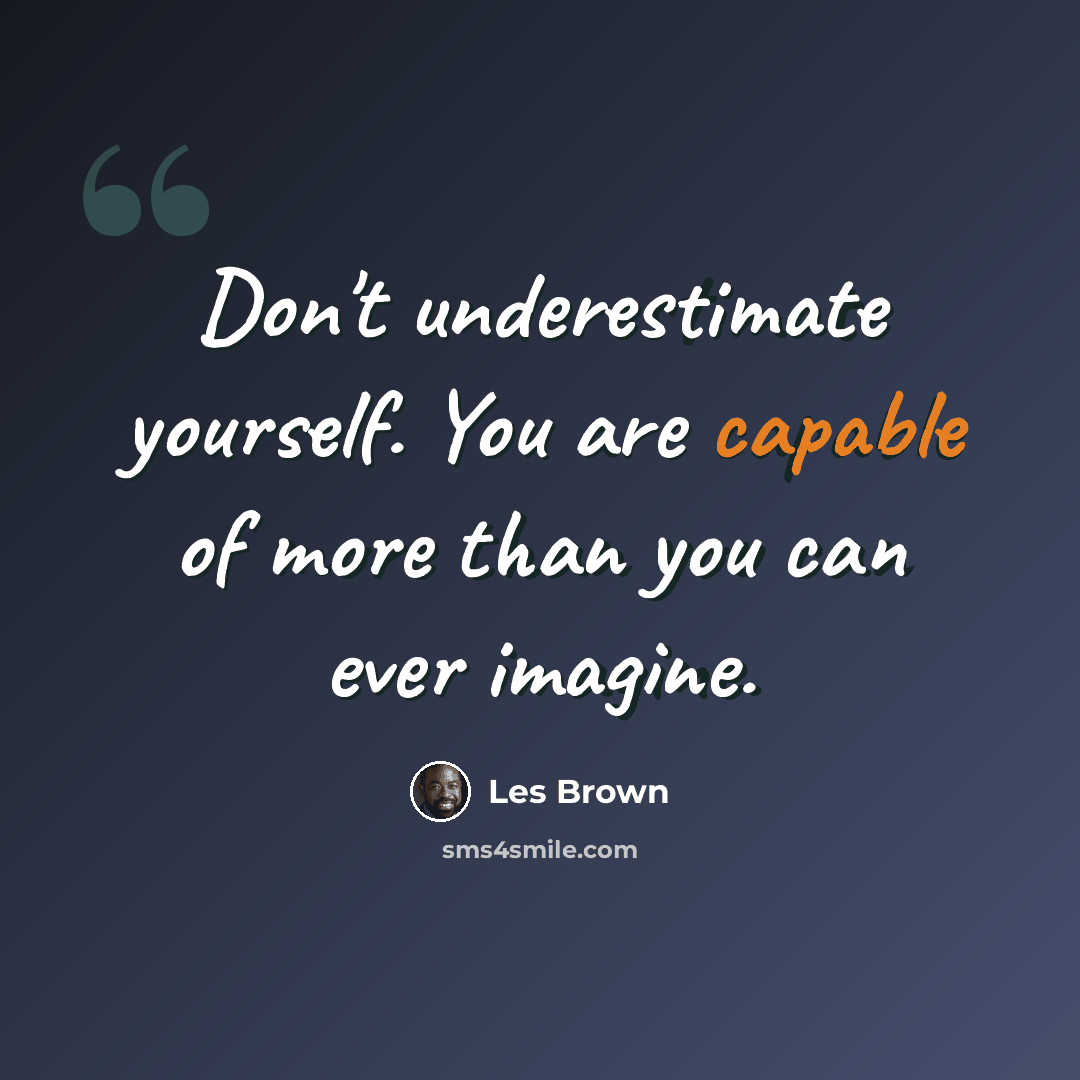 “Don't underestimate yourself. You are capable of more than you can ever imagine.” quote by Les Brown