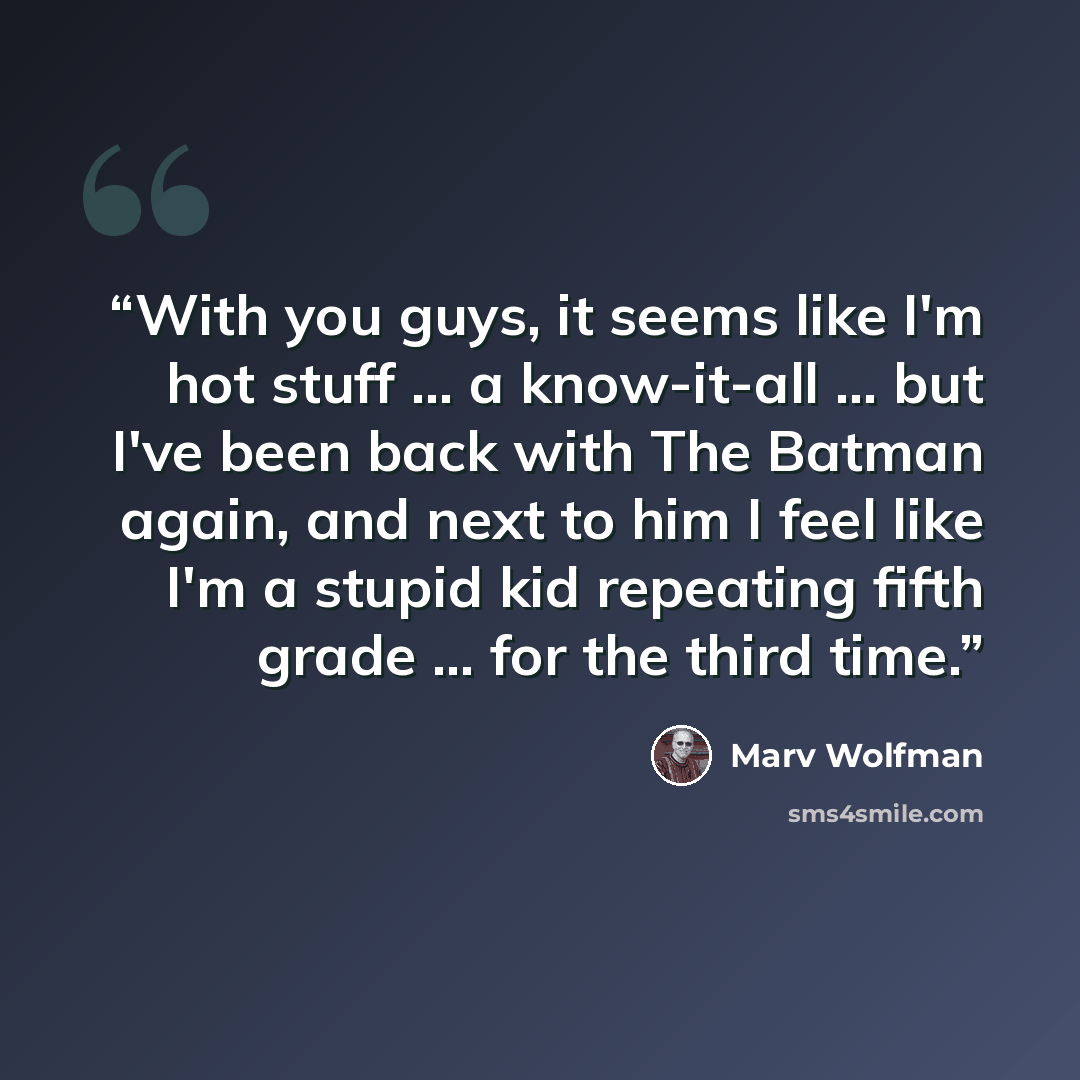 “With you guys, it seems like I'm hot stuff … a know-it-all … but I've been back with The Batman again, and next to him I feel like I'm a stupid kid repeating fifth grade … for the third time.” quote by Marv Wolfman