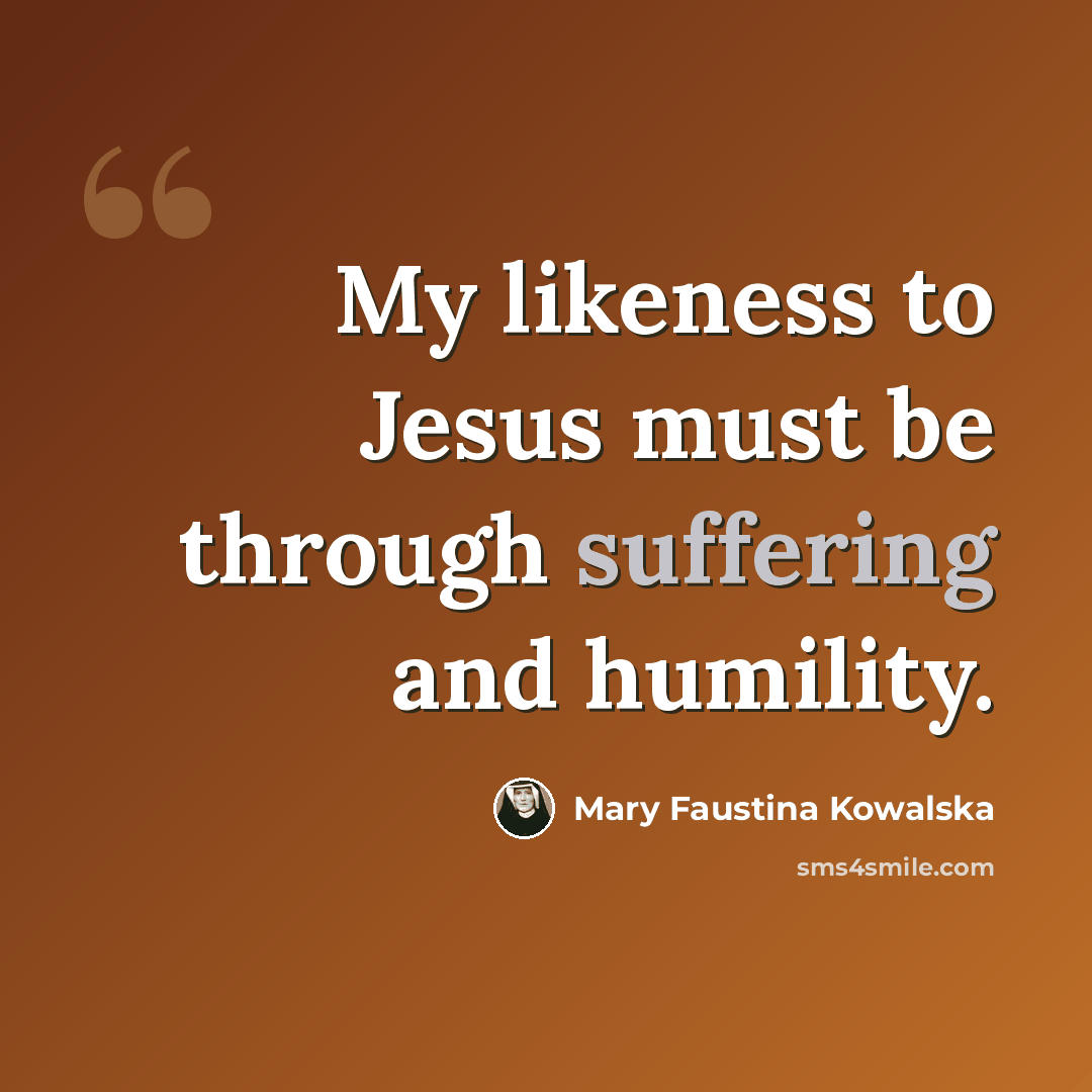 “My likeness to Jesus must be through suffering and humility.” quote by Mary Faustina Kowalska