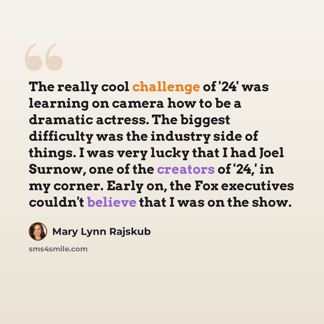 “The really cool challenge of '24' was learning on camera how to be a dramatic actress. The biggest difficulty was the industry side of things. I was very lucky that I had Joel Surnow, one of the creators of '24,' in my corner. Early on, the Fox executives couldn't believe that I was on the show.” quote by Mary Lynn Rajskub