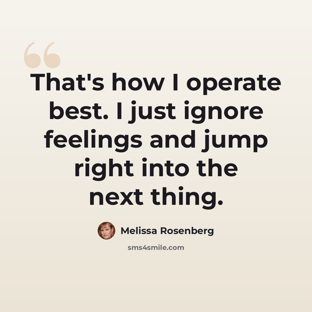“That's how I operate best. I just ignore feelings and jump right into the next thing.” quote by Melissa Rosenberg