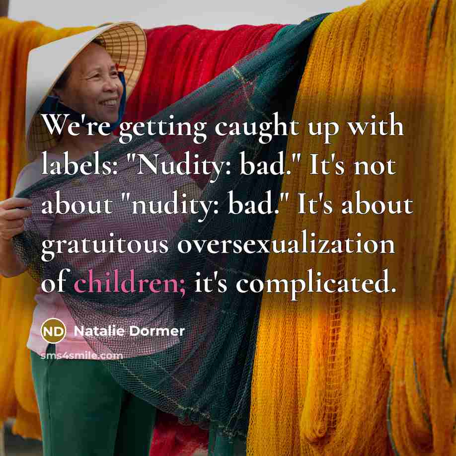 “We're getting caught up with labels: "Nudity: bad." It's not about "nudity: bad." It's about gratuitous oversexualization of children; it's complicated.” quote by Natalie Dormer