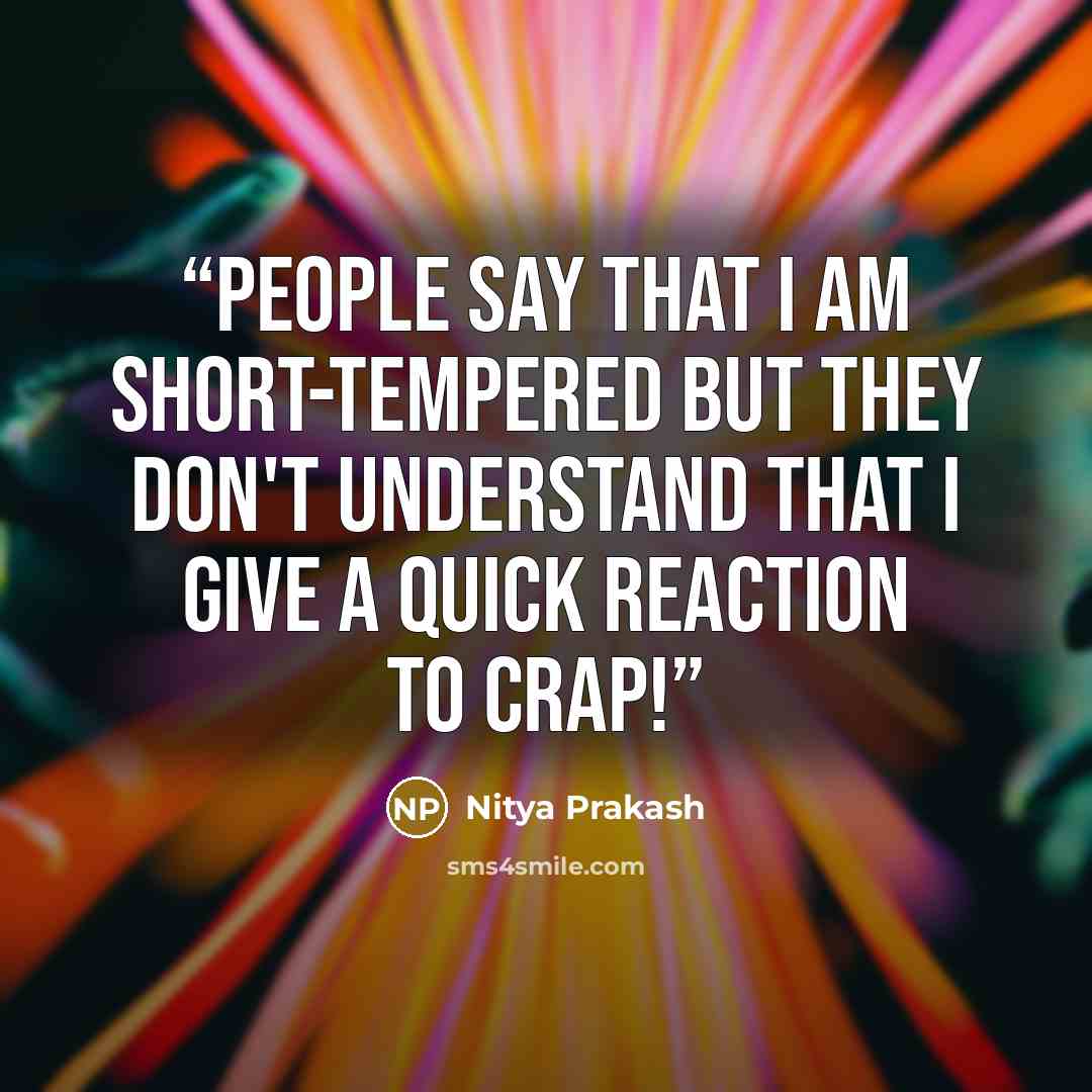 “People say that I am short-tempered but they don't understand that I give a quick reaction to CRAP!” quote by Nitya Prakash