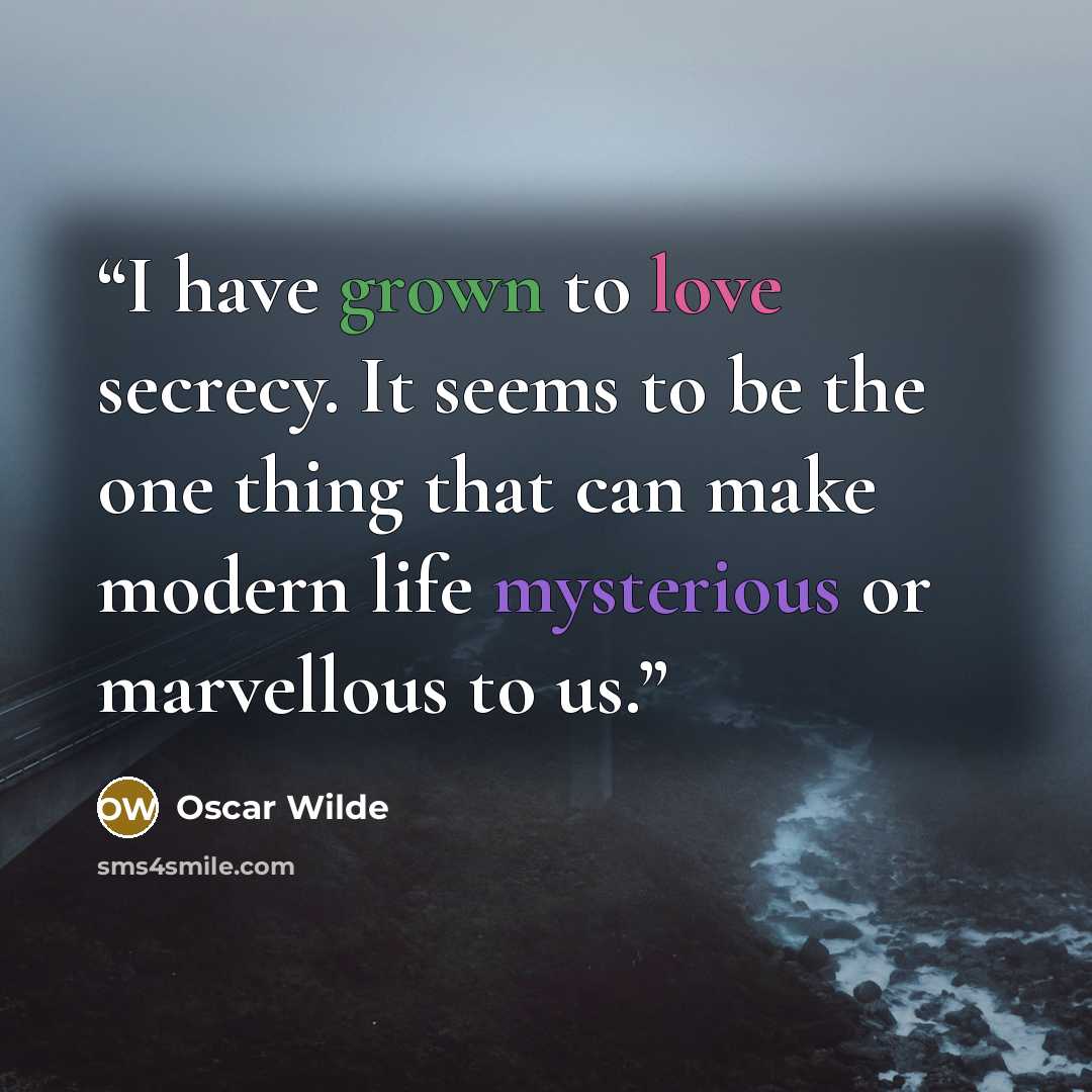 “I have grown to love secrecy. It seems to be the one thing that can make modern life mysterious or marvellous to us.” quote by Oscar Wilde
