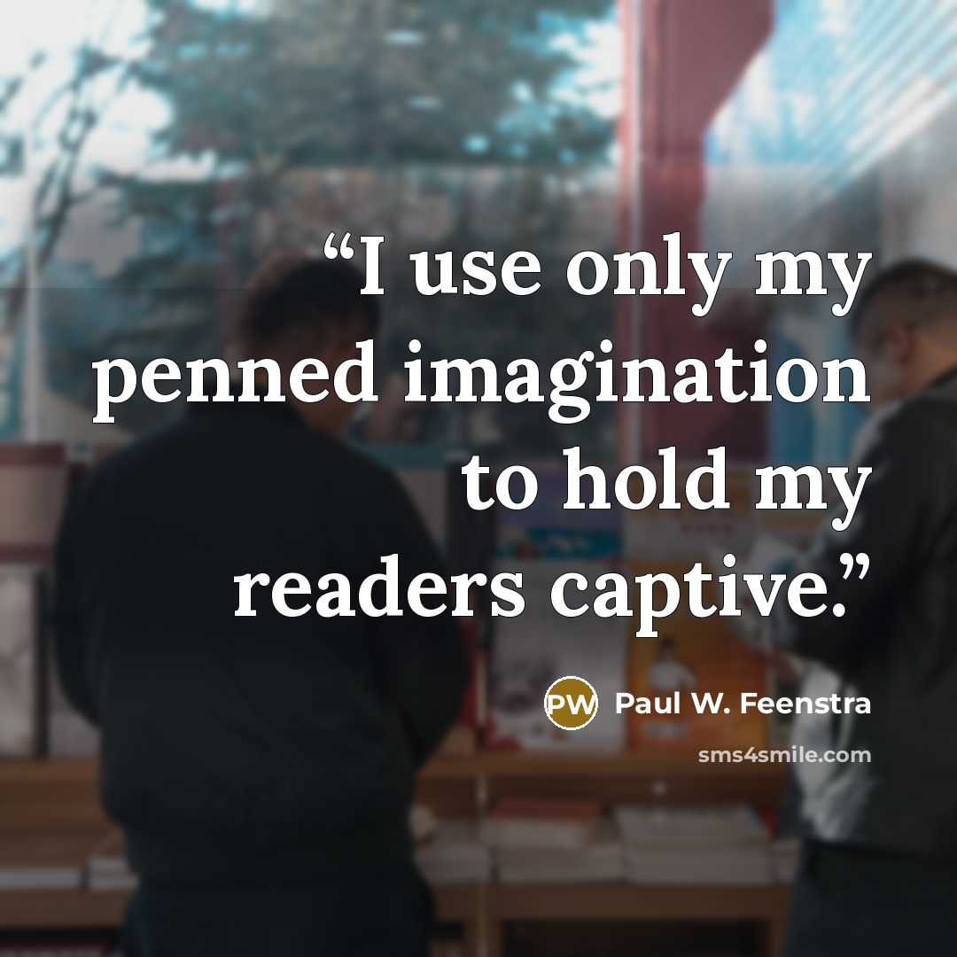 “I use only my penned imagination to hold my readers captive.” quote by Paul W. Feenstra