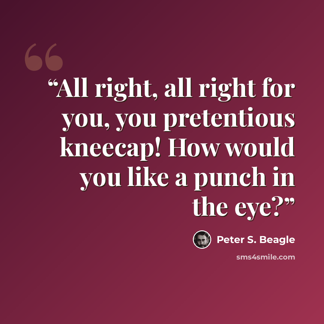 “All right, all right for you, you pretentious kneecap! How would you like a punch in the eye?” quote by Peter S. Beagle