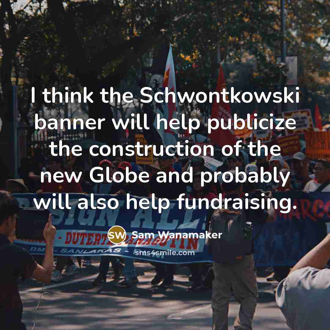“I think the Schwontkowski banner will help publicize the construction of the new Globe and probably will also help fundraising.” quote by Sam Wanamaker