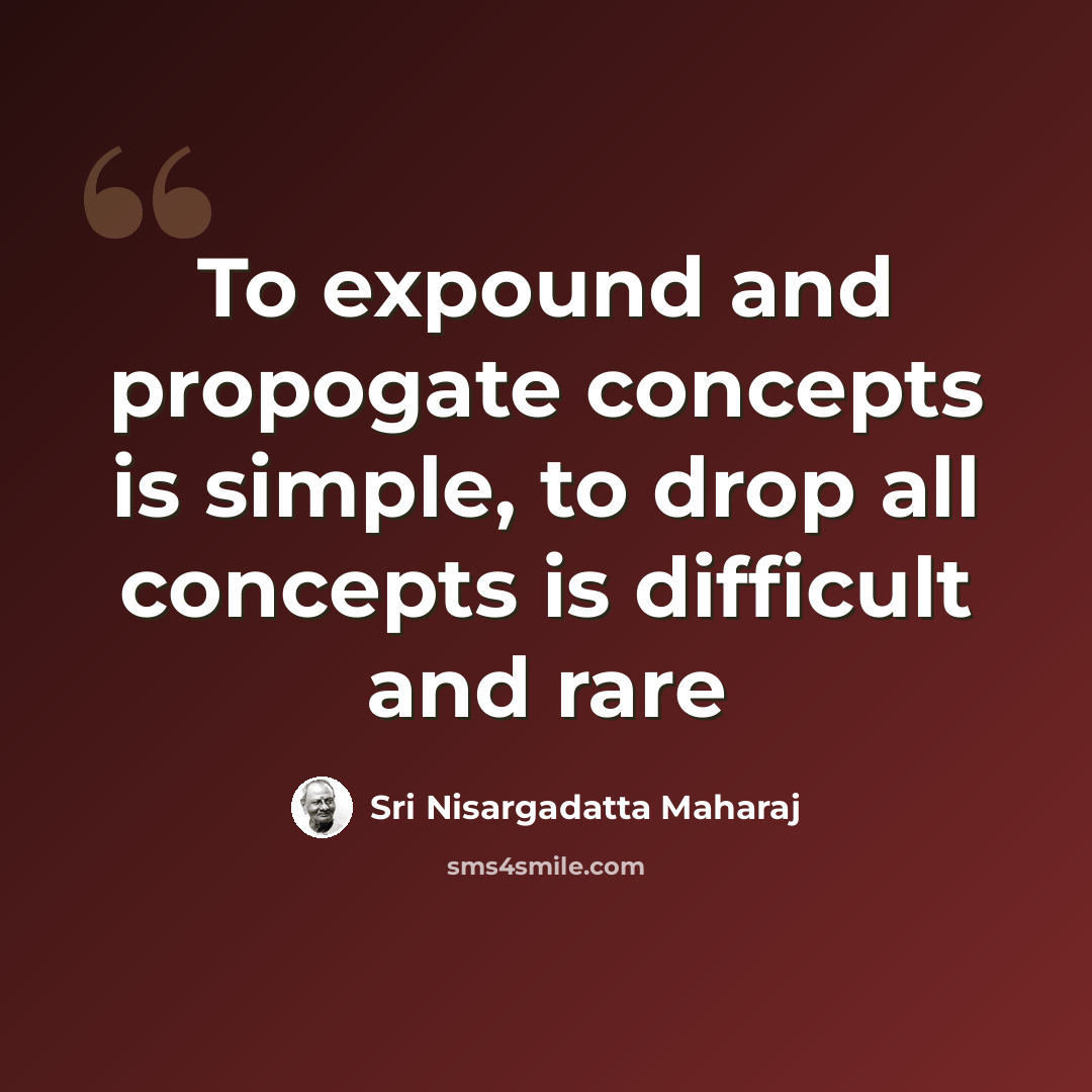“To expound and propogate concepts is simple, to drop all concepts is difficult and rare” quote by Sri Nisargadatta Maharaj