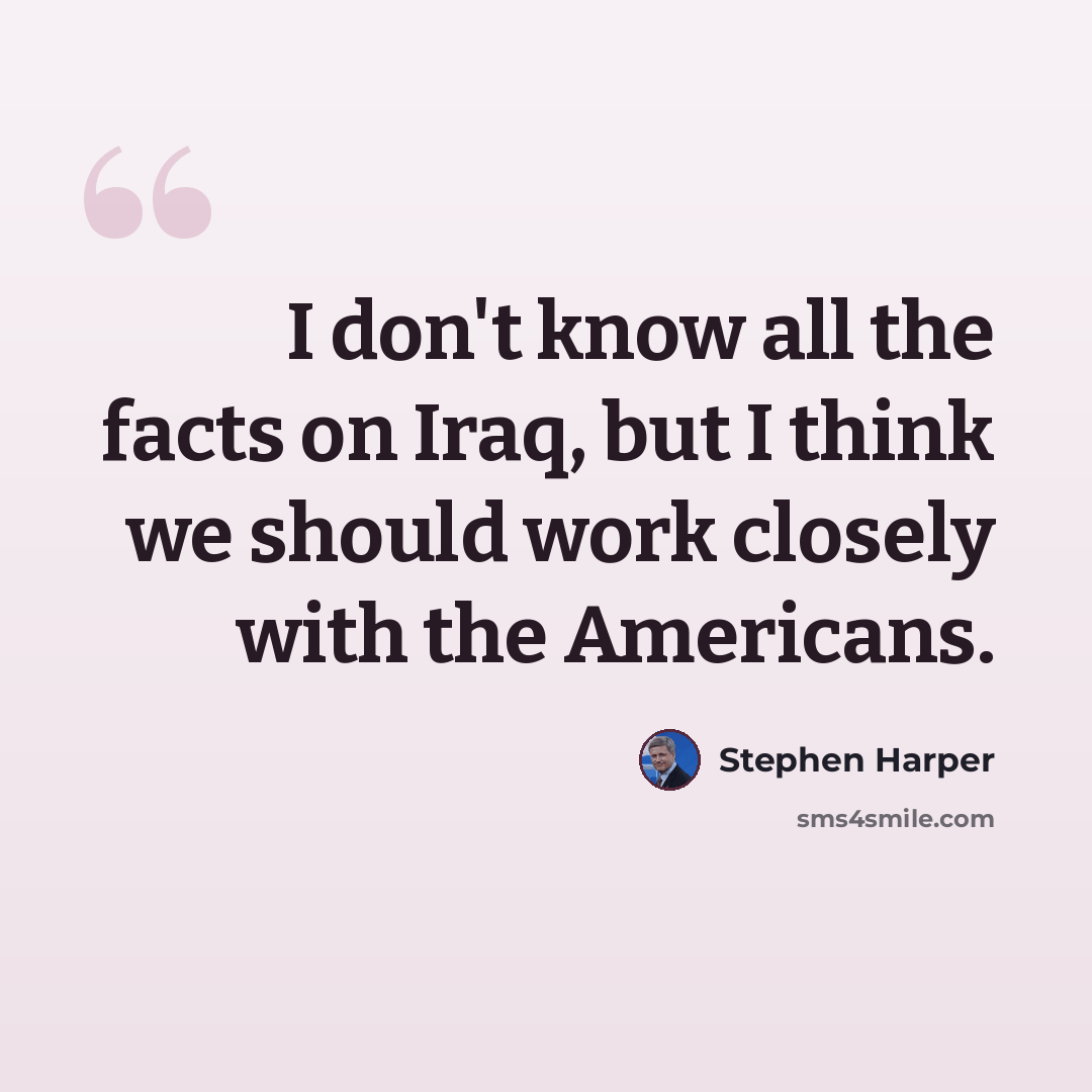 “I don't know all the facts on Iraq, but I think we should work closely with the Americans.” quote by Stephen Harper