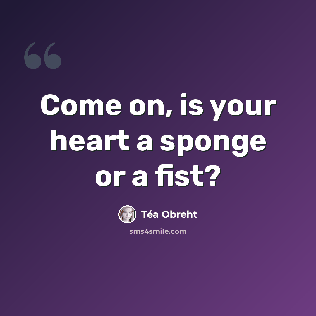 “Come on, is your heart a sponge or a fist?” quote by Tea Obreht