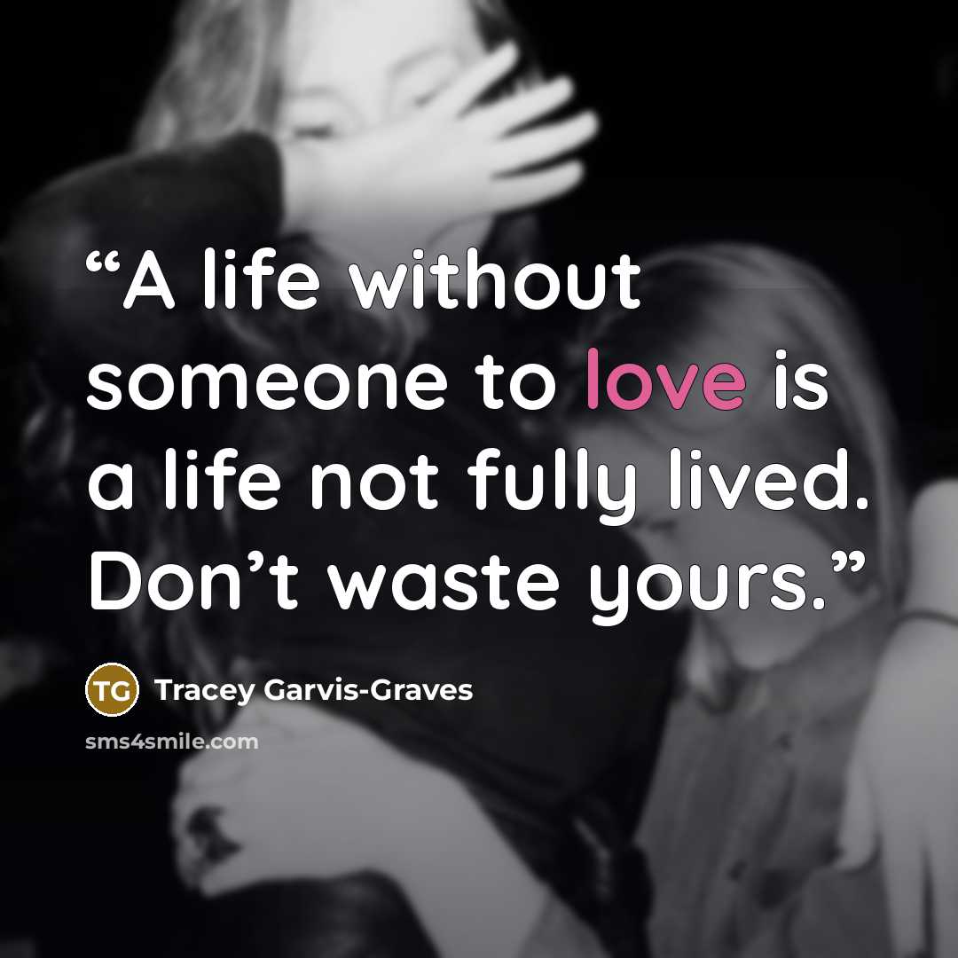 “A life without someone to love is a life not fully lived. Don’t waste yours.” quote by Tracey Garvis-Graves