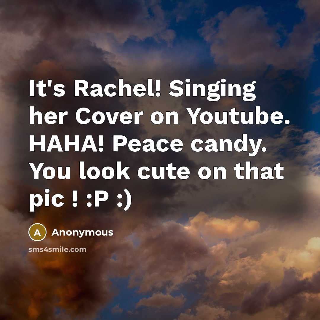 “It's Rachel! Singing her Cover on Youtube. HAHA! Peace candy. You look cute on that pic ! :P :)” quote by Anonymous