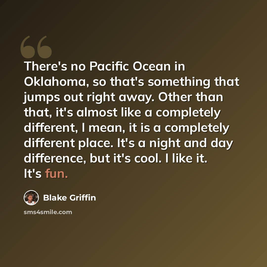 “There's no Pacific Ocean in Oklahoma, so that's something that jumps out right away. Other than that, it's almost like a completely different, I mean, it is a completely different place. It's a night and day difference, but it's cool. I like it. It's fun.” quote by Blake Griffin