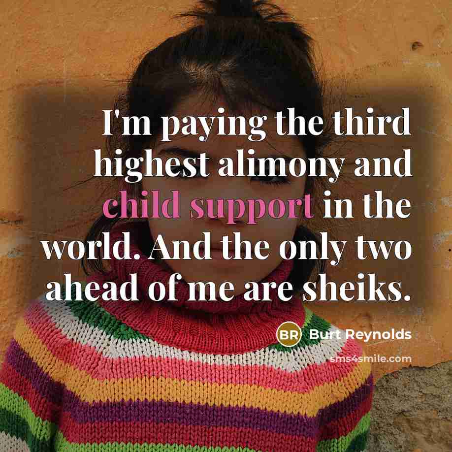 “I'm paying the third highest alimony and child support in the world. And the only two ahead of me are sheiks.” quote by Burt Reynolds
