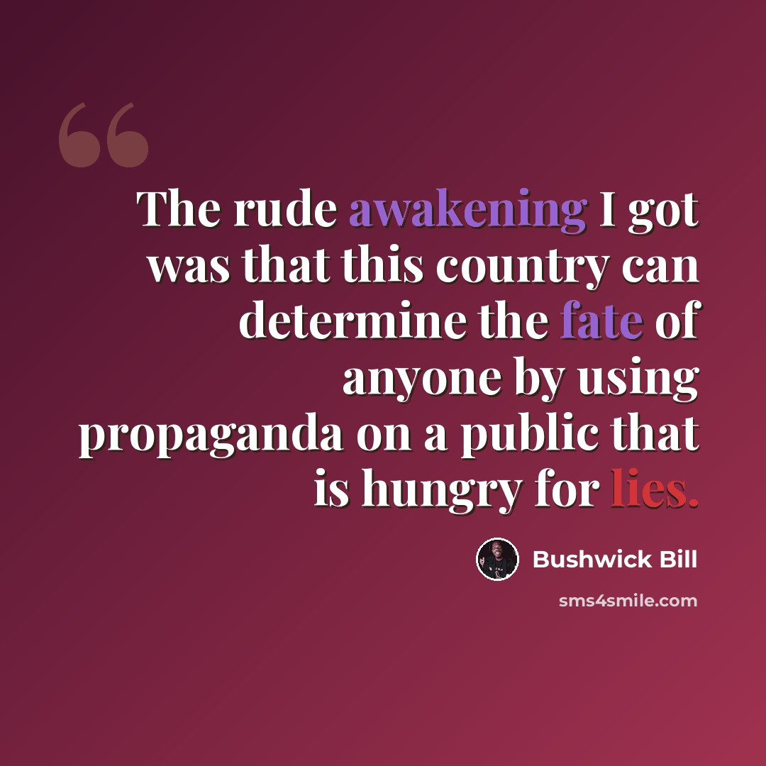 “The rude awakening I got was that this country can determine the fate of anyone by using propaganda on a public that is hungry for lies.” quote by Bushwick Bill