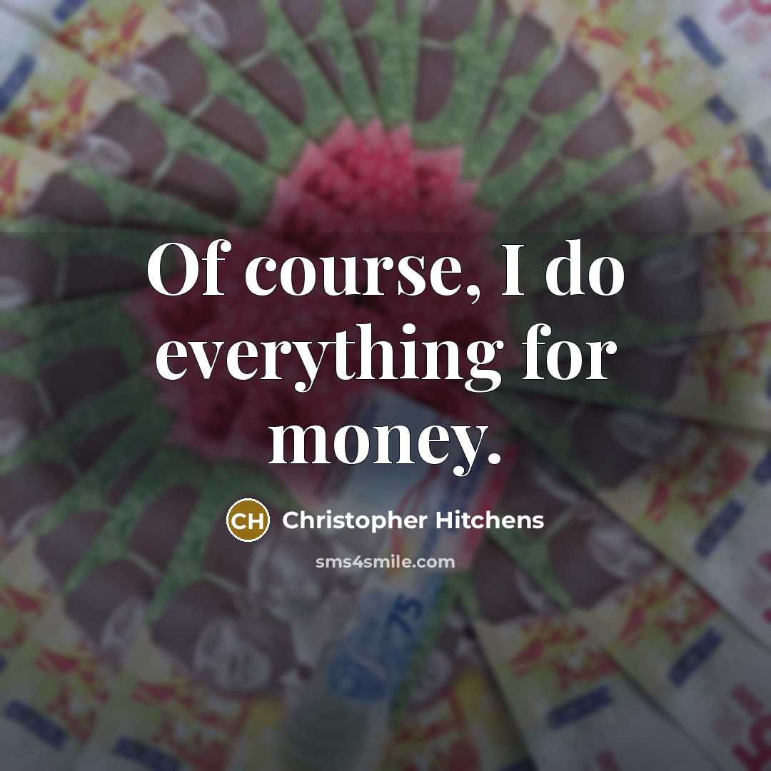 “Of course, I do everything for money.” quote by Christopher Hitchens