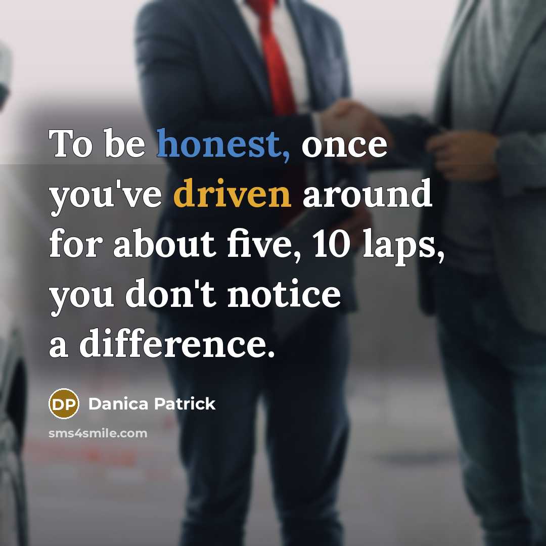 “To be honest, once you've driven around for about five, 10 laps, you don't notice a difference.” quote by Danica Patrick