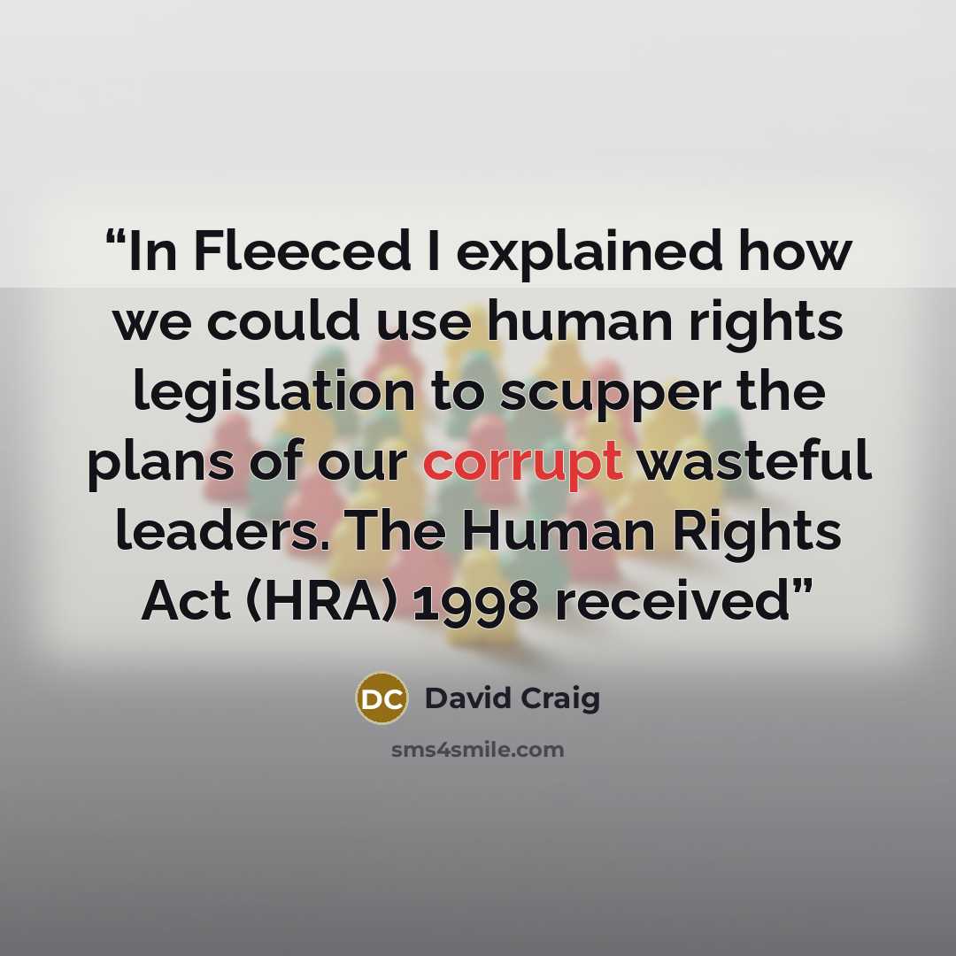 “In Fleeced I explained how we could use human rights legislation to scupper the plans of our corrupt wasteful leaders. The Human Rights Act (HRA) 1998 received” quote by David Craig