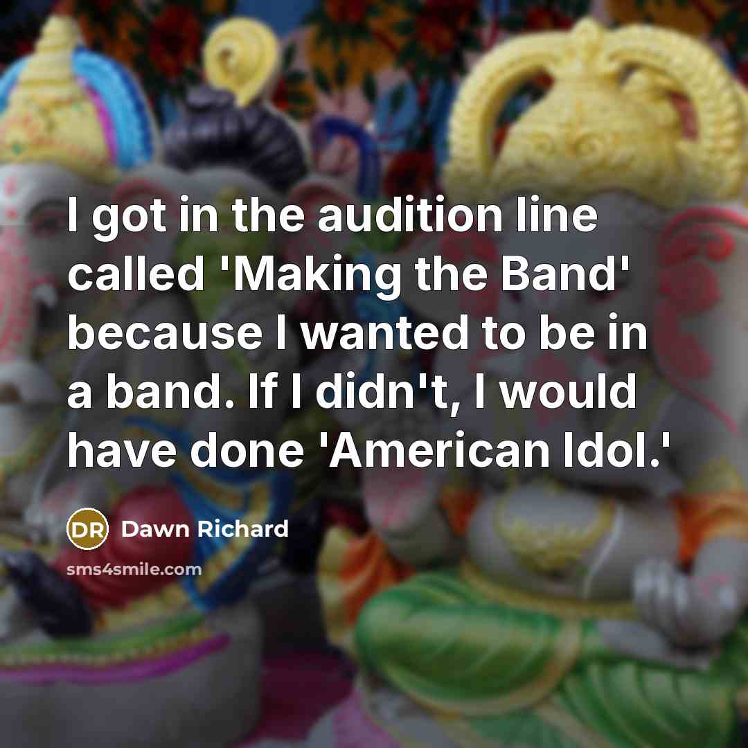 “I got in the audition line called 'Making the Band' because I wanted to be in a band. If I didn't, I would have done 'American Idol.'” quote by Dawn Richard
