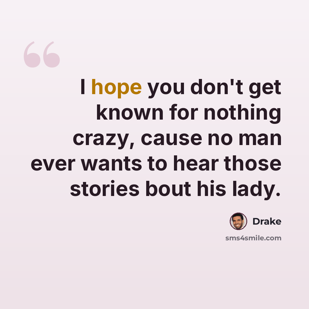 “I hope you don't get known for nothing crazy, cause no man ever wants to hear those stories bout his lady.” quote by Drake