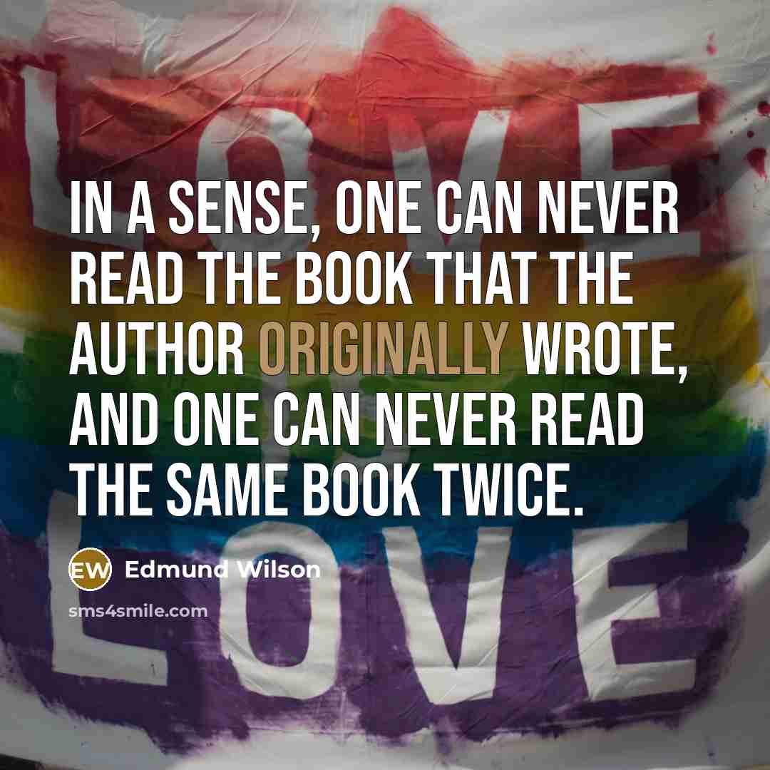 “In a sense, one can never read the book that the author originally wrote, and one can never read the same book twice.” quote by Edmund Wilson