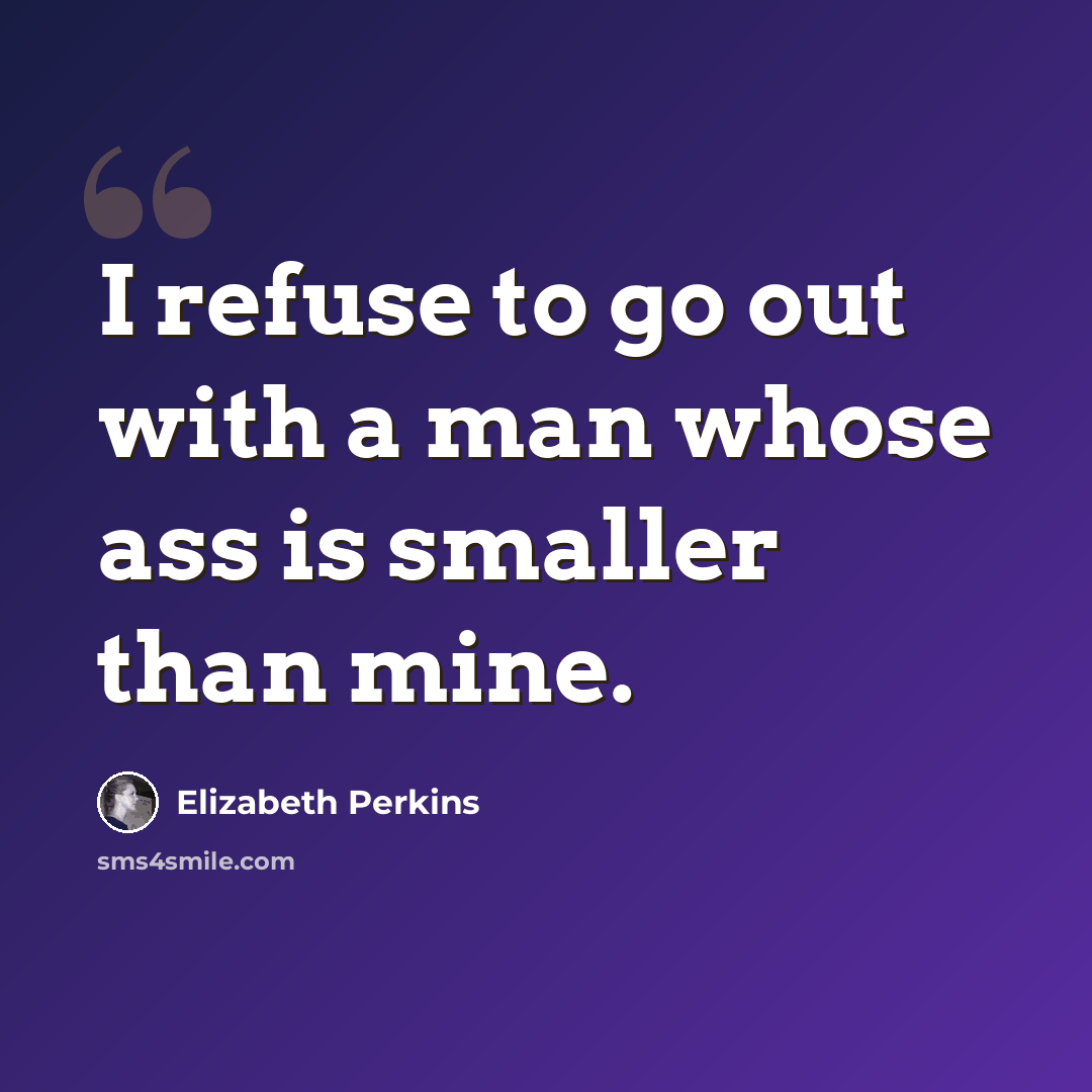 “I refuse to go out with a man whose ass is smaller than mine.” quote by Elizabeth Perkins