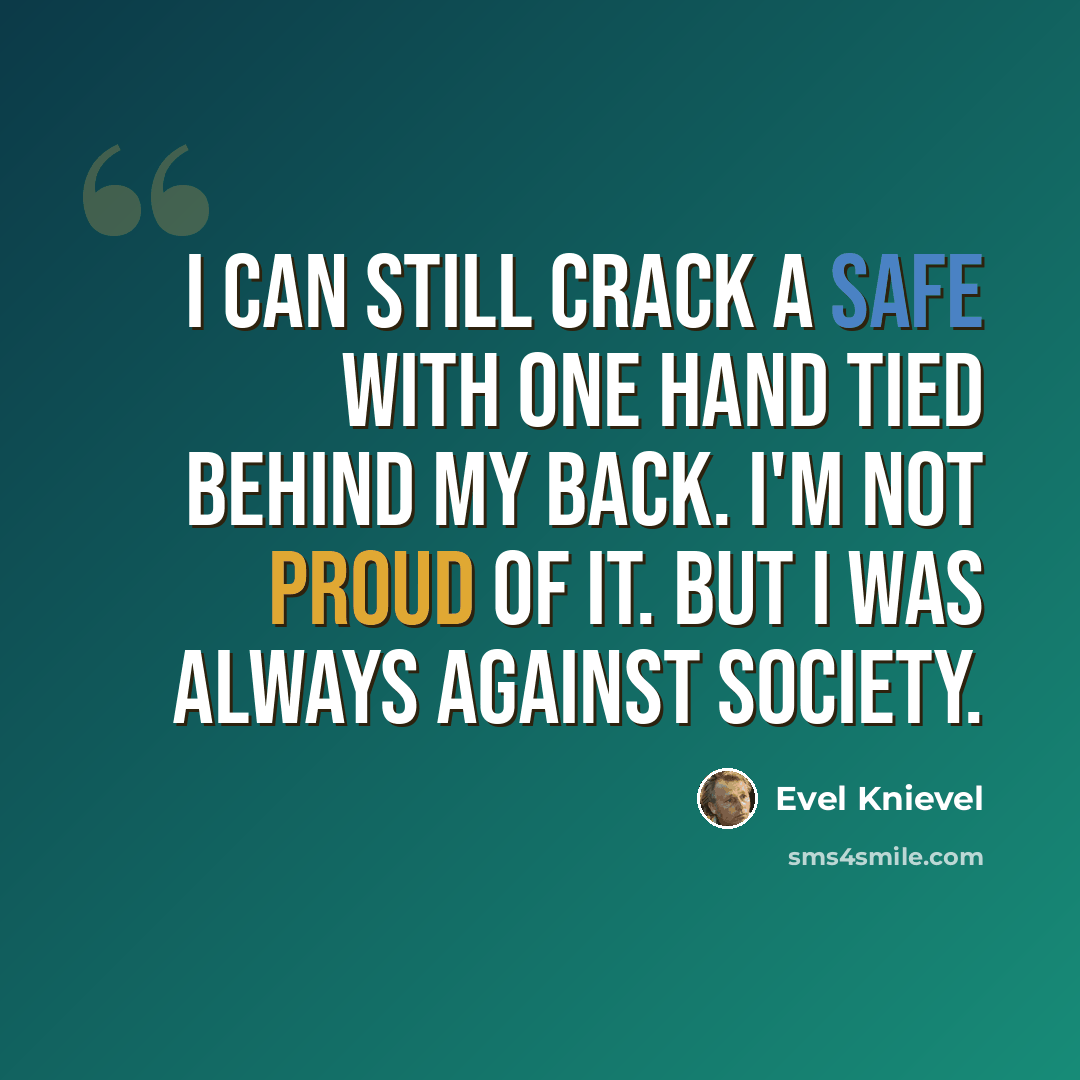 “I can still crack a safe with one hand tied behind my back. I'm not proud of it. But I was always against society.” quote by Evel Knievel