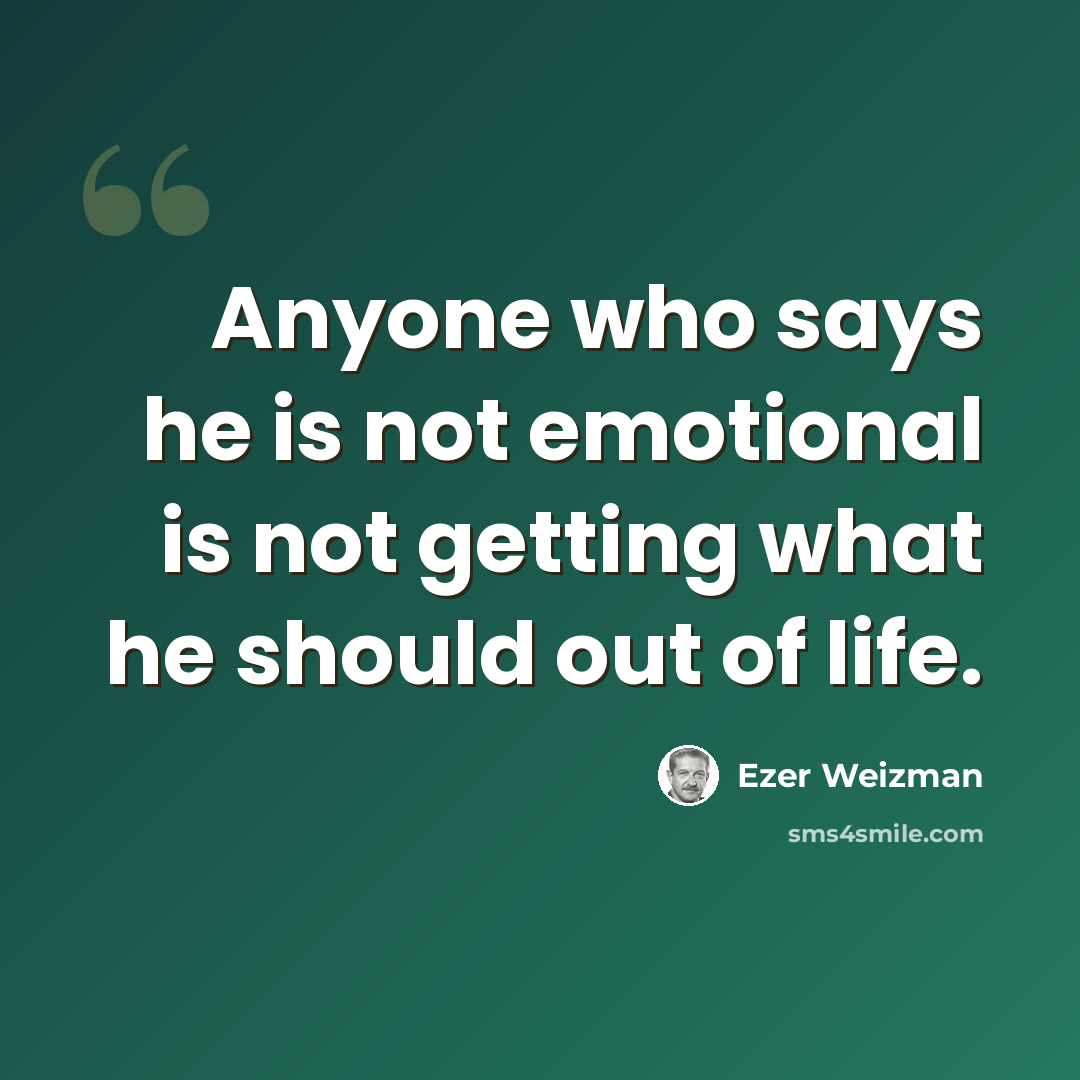 “Anyone who says he is not emotional is not getting what he should out of life.” quote by Ezer Weizman