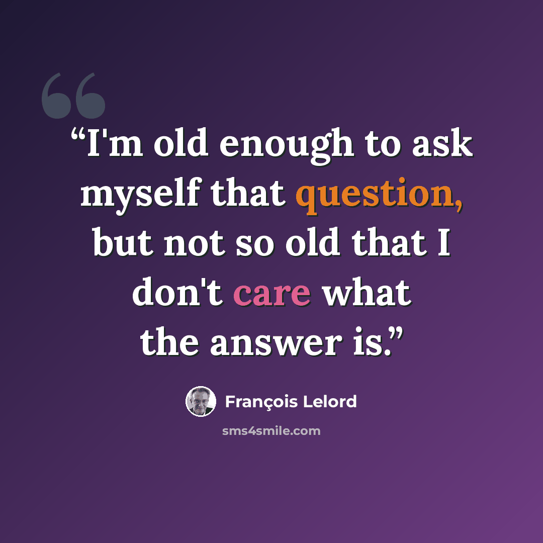 “I'm old enough to ask myself that question, but not so old that I don't care what the answer is.” quote by François Lelord
