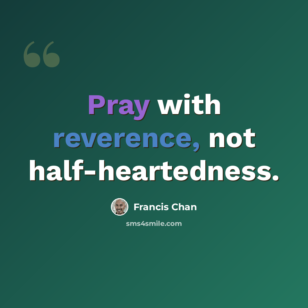 “Pray with reverence, not half-heartedness.” quote by Francis Chan